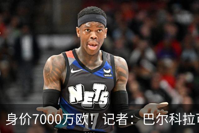 身价7000万欧！记者：巴尔科拉可能离队，利物浦、阿森纳均有意
